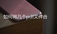 如何將幾個pdf文件合并成一個pdf