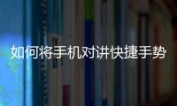 如何將手機對講快捷手勢設置為先向下滑動再向上滑動？