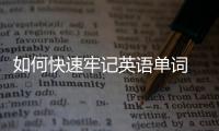 如何快速牢記英語單詞 怎么快速牢記英語單詞