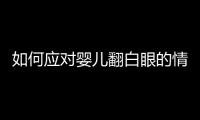 如何應(yīng)對(duì)嬰兒翻白眼的情況？