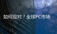 如何應對？全球PC市場迎來歷史最大下滑