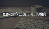 如何建立口碑，實(shí)現(xiàn)質(zhì)的蛻變，需要做到兩點(diǎn)