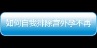 如何自我排除宮外孕不再是難題，三個(gè)簡單方法可參考