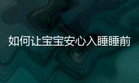 如何讓寶寶安心入睡睡前小方法大介紹