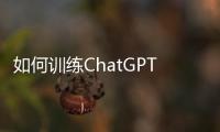 如何訓(xùn)練ChatGPT？中國(guó)版ChatGPT下月面世