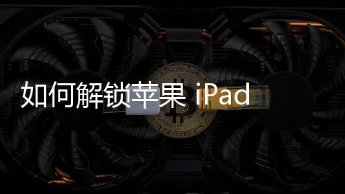 如何解鎖蘋果 iPad Pro(11) 4的屏幕鎖？如何擦除iphone數(shù)據(jù)并刷機(jī)？