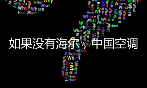 如果沒有海爾，中國空調業(yè)要滯后10年