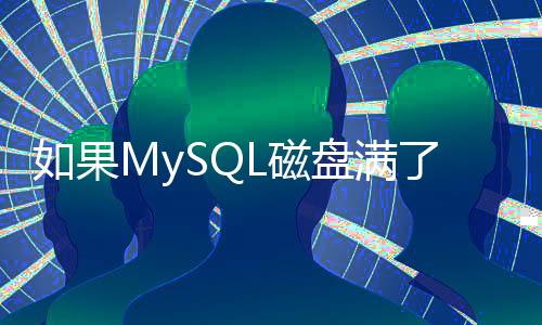 如果MySQL磁盤滿了，會發生什么？