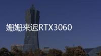 姍姍來遲RTX3060現身