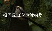 姆巴佩1.8億歐續約獎金記入202122賽季賬目，巴黎該年虧損3.7億