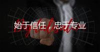 始于信任，忠于專業