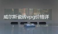 威爾斯瓷磚vpg價(jià)格詳情