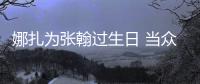 娜扎為張翰過生日 當眾擁吻笑容甜蜜【娛樂新聞】風尚中國網