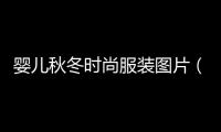 嬰兒秋冬時尚服裝圖片（嬰兒秋冬季節該如何穿衣）