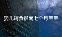 嬰兒輔食指南七個(gè)月寶寶吃啥？營(yíng)養(yǎng)師教你一圖看懂！