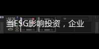 當ESG影響投資，企業(yè)需要一份怎樣的ESG報告？