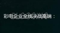 彩電企業全線決戰高端：今年十一發生了哪些變化?