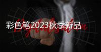 彩色筆2023秋季新品大片 鎖住細膩的溫度