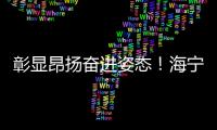 彰顯昂揚奮進姿態！海寧啟動“雙招雙引”百日攻堅