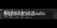 形容感動的成語aabc（形容感動的成語）