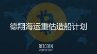 德翔海運重估造船計劃