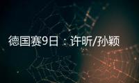 德國賽9日：許昕/孫穎莎亮相 國乒團戰資格賽