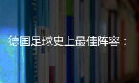 德國足球史上最佳陣容：四位巔峰球王