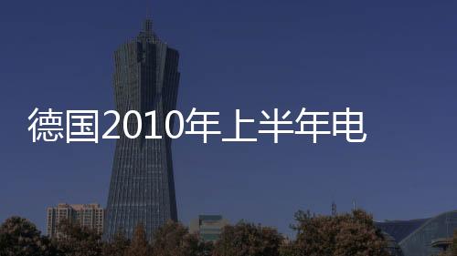 德國2010年上半年電力天然氣消費年比增長8%以上