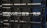 德國vs荷蘭首發：克羅斯、哈弗茨先發，德佩、范迪克出戰