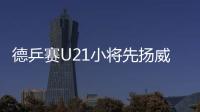 德乒賽U21小將先揚威 哥哥姐姐期待延續輝煌