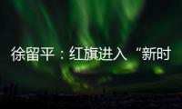 徐留平：紅旗進入“新時期”將緊跟市場脈搏