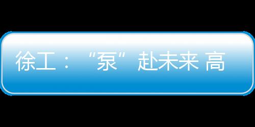 徐工：“泵”赴未來 高！考！必！勝！@高考考生