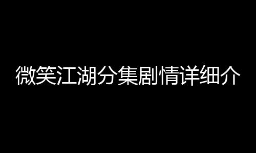 微笑江湖分集劇情詳細介紹(1