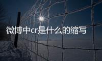 微博中cr是什么的縮寫（微博cr是什么意思）