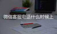 微信客服電話什么時(shí)候上班（微信電話客服人工電話）