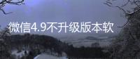 微信4.9不升級版本軟件介紹（微信4.9不升級版本）