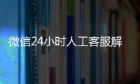 微信24小時人工客服解封,必須本人打電話嗎