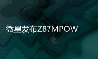 微星發(fā)布Z87MPOWERMAX和Z87MPOWER超頻主機(jī)板