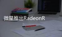 微星推出RadeonRXMECH2系列顯示卡