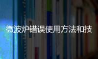 微波爐錯(cuò)誤使用方法和技巧