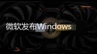 微軟發布Windows 11可選更新：修復啟動延遲40分鐘罕見問題