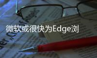 微軟或很快為Edge瀏覽器待會Workspaces標簽頁分組功能