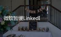 微軟暫緩LinkedIn上云項目，轉向自建數據中心投資