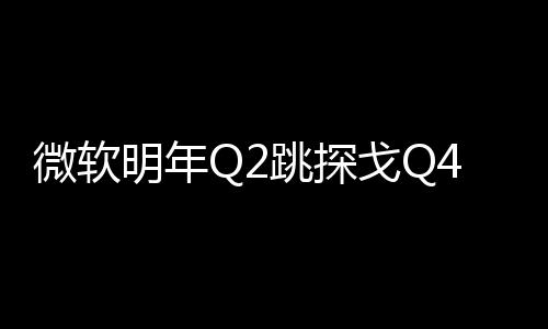 微軟明年Q2跳探戈Q4拜太陽神