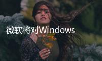 微軟將對Windows11任務欄升級或回歸10欄功能