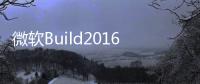 微軟Build2016今晚開幕除了新版Windows10還有啥