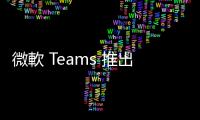 微軟 Teams 推出全新 AI 視訊通話，一鍵美化背景、隔離雜音