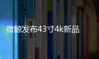 微鯨發布43寸4k新品 重新定義行業標桿