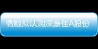 微鯨擬認購深康佳A股份 有望攜手打造智能電視新品