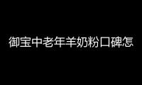 御寶中老年羊奶粉口碑怎么樣,中老年人羊奶粉推薦哪個品牌